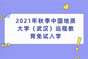 2021年秋季中國地質(zhì)大學（武漢）遠程教育免試入學