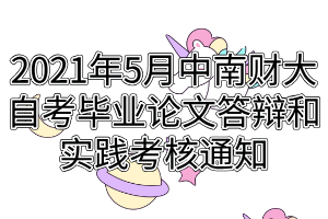 2021年5月中南財經(jīng)政法大學自考畢業(yè)論文答辯和實踐考核通知