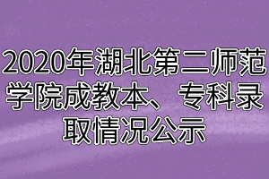 2020年湖北第二師范學(xué)院成教本、專科錄取情況公示