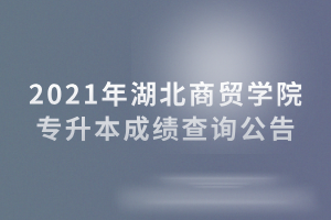 2021年湖北商貿(mào)學院專升本成績查詢公告