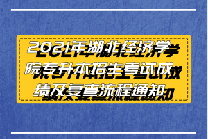 2021年湖北經(jīng)濟學(xué)院專升本招生考試成績及復(fù)查流程通知