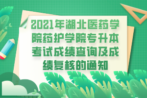 2021年湖北醫(yī)藥學(xué)院藥護(hù)學(xué)院專升本考試成績(jī)查詢及成績(jī)復(fù)核的通知