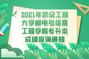 2021年武漢工程大學郵電與信息工程學院專升本成績查詢通知