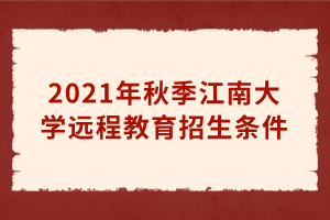 2021年秋季江南大學(xué)遠程教育招生條件