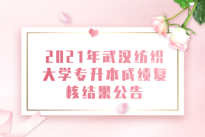 2021年武漢紡織大學(xué)專升本成績(jī)復(fù)核結(jié)果公告