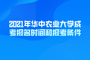 2021年華中農(nóng)業(yè)大學(xué)成考報(bào)名時(shí)間和報(bào)考條件