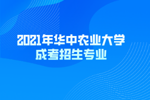 2021年華中農(nóng)業(yè)大學(xué)成考招生專業(yè)