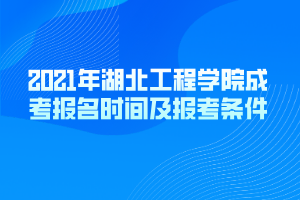 2021年湖北工程學(xué)院成考報(bào)名時(shí)間及報(bào)考條件