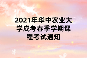 2021年華中農(nóng)業(yè)大學成考春季學期課程考試通知