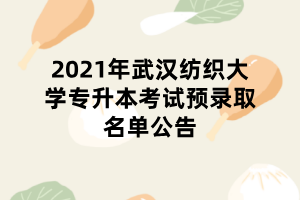 2021年武漢紡織大學(xué)專(zhuān)升本考試預(yù)錄取名單公告