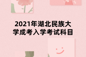 2021年湖北民族大學成考入學考試科目