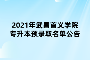 2021年武昌首義學(xué)院專(zhuān)升本預(yù)錄取名單公告