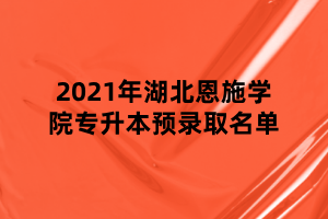 2021年湖北恩施學院專升本預(yù)錄取名單