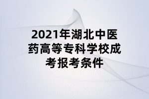 2021年湖北中醫(yī)藥高等?？茖W(xué)校成考報(bào)考條件