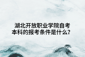 湖北開放職業(yè)學(xué)院自考本科的報考條件是什么？