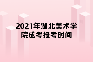 2021年湖北美術(shù)學(xué)院成考報(bào)考時(shí)間