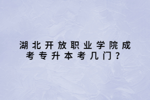 湖北開放職業(yè)學院成考專升本考幾門？