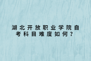 湖北開放職業(yè)學(xué)院自考科目難度如何？