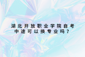 湖北開放職業(yè)學(xué)院自考中途可以換專業(yè)嗎？