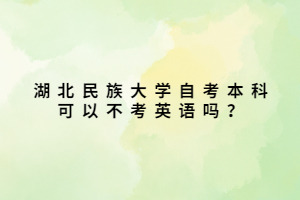 湖北民族大學(xué)自考本科可以不考英語(yǔ)嗎？