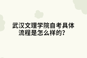 武漢文理學院自考具體流程是怎么樣的？