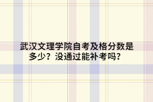 武漢文理學院自考及格分數(shù)是多少？沒通過能補考嗎？