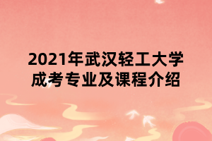 2021年武漢輕工大學(xué)成考專業(yè)及課程介紹