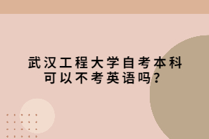 武漢工程大學(xué)自考本科可以不考英語(yǔ)嗎？