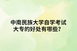 中南民族大學(xué)自學(xué)考試大專的好處有哪些？