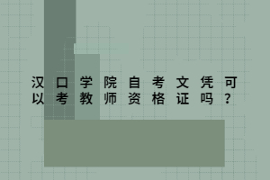 漢口學(xué)院自考文憑可以考教師資格證嗎？