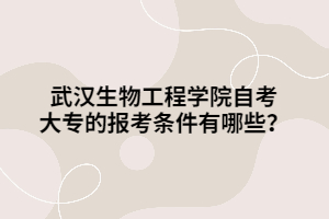 武漢生物工程學(xué)院自考大專的報(bào)考條件有哪些？