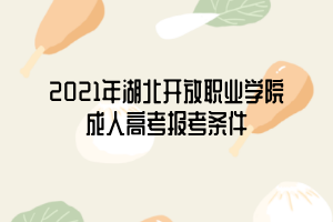 2021年湖北開(kāi)放職業(yè)學(xué)院成人高考報(bào)考條件