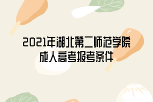 2021年湖北第二師范學院成人高考報考條件