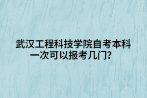 武漢工程科技學(xué)院自考本科一次可以報考幾門？