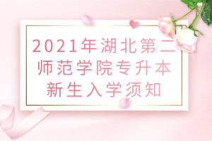 2021年湖北第二師范學院專升本新生入學須知