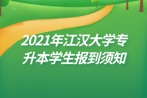 2021年江漢大學(xué)專升本學(xué)生報(bào)到須知