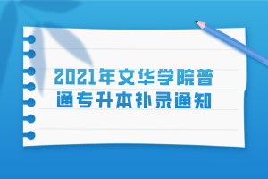 2021年文華學(xué)院普通專(zhuān)升本補(bǔ)錄通知