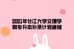 2021年長(zhǎng)江大學(xué)文理學(xué)院專(zhuān)升本補(bǔ)錄計(jì)劃通知