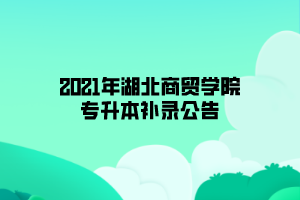 2021年湖北商貿(mào)學院專升本補錄公告