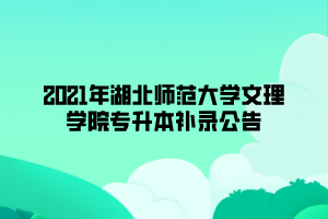 2021年湖北師范大學(xué)文理學(xué)院專升本補錄公告