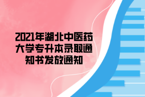 2021年湖北中醫(yī)藥大學(xué)專升本錄取通知書(shū)發(fā)放通知