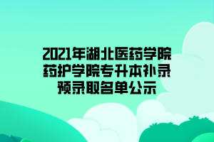 2021年湖北醫(yī)藥學(xué)院藥護學(xué)院專升本補錄預(yù)錄取名單公示