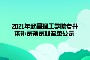 2021年武昌理工學院專升本補錄預(yù)錄取名單公示 