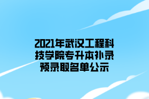 2021年武漢工程科技學(xué)院專升本補錄預(yù)錄取名單公示