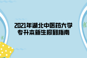 2021年湖北中醫(yī)藥大學(xué)專(zhuān)升本新生報(bào)到指南