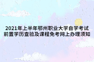 2021年上半年鄂州職業(yè)大學自學考試前置學歷查驗及課程免考網(wǎng)上辦理須知