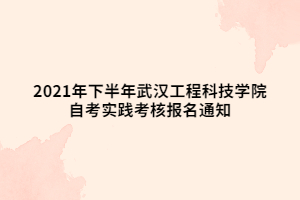 2021年下半年武漢工程科技學(xué)院自考實踐考核報名通知