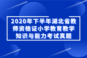 2020年下半年湖北省教師資格證小學(xué)教育教學(xué)知識(shí)與能力考試真題 2020年下半年湖北省教師資格證小學(xué)教育教學(xué)知識(shí)與能力考試真題