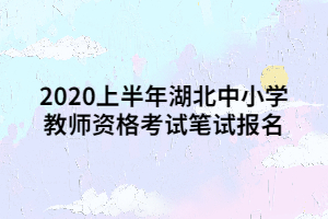 2020上半年湖北中小學(xué)教師資格考試筆試報(bào)名 2020上半年湖北中小學(xué)教師資格考試筆試報(bào)名