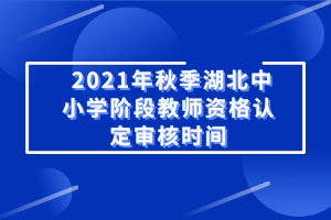 2021年秋季湖北中小學(xué)階段教師資格認(rèn)定審核時間 2021年秋季湖北中小學(xué)階段教師資格認(rèn)定審核時間